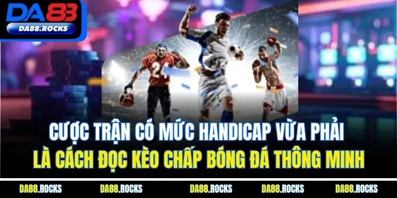 Cược trận có mức Handicap vừa phải là cách đọc kèo chấp bóng đá thông minh