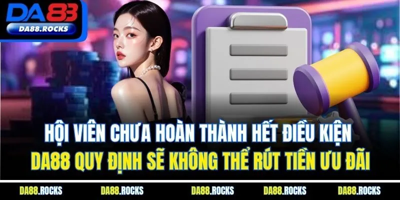 Hội viên chưa hoàn thành hết điều kiện DA88 quy định sẽ không thể rút tiền ưu đãi