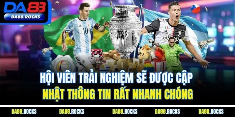 Hội viên trải nghiệm sẽ được cập nhật thông tin rất nhanh chóng