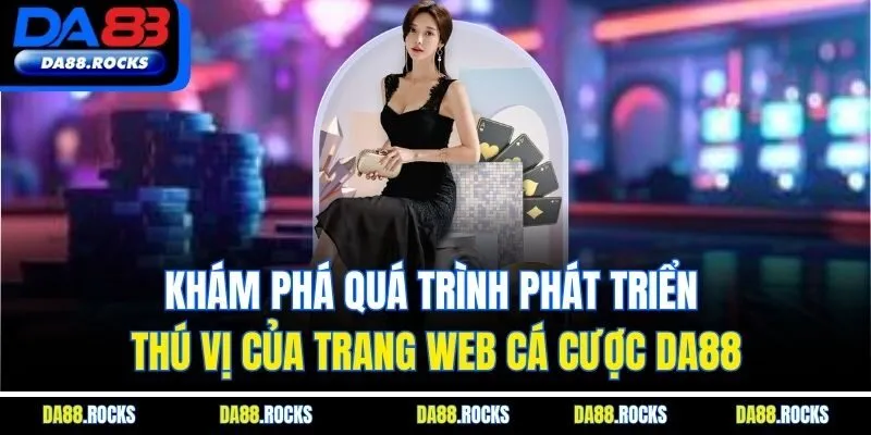 Khám phá quá trình phát triển thú vị của trang web cá cược DA88