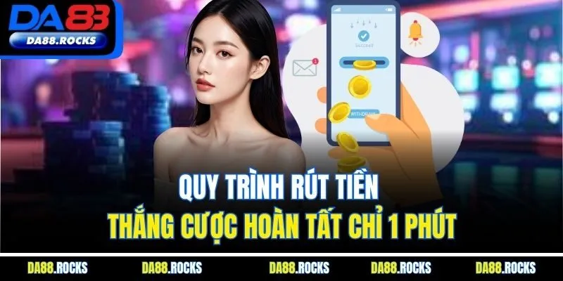 Quy trình rút tiền thắng cược hoàn tất chỉ 1 phút