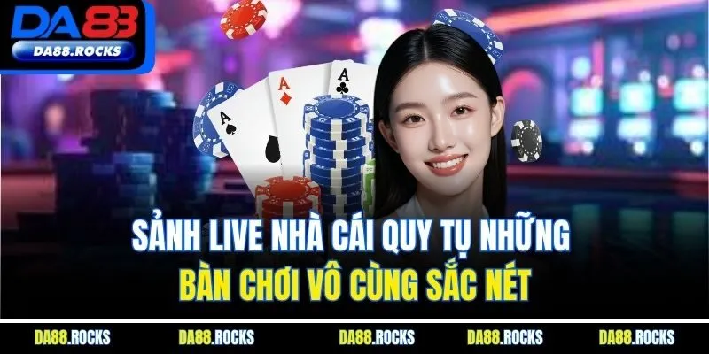 Sảnh live nhà cái quy tụ những bàn chơi vô cùng sắc nét