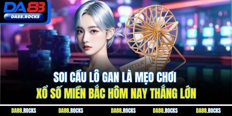 Soi cầu lô gan là mẹo chơi xổ số miền Bắc hôm nay thắng lớn