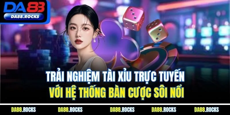 Trải nghiệm tài xỉu trực tuyến với hệ thống bàn cược sôi nổi