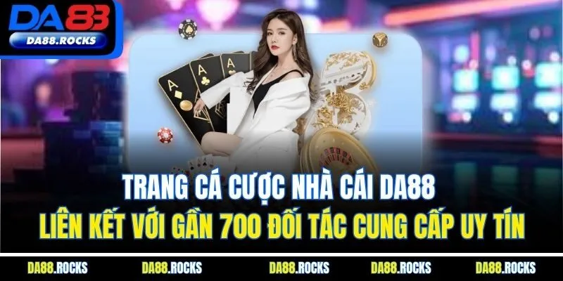 Trang cá cược nhà cái DA88 liên kết với gần 700 đối tác cung cấp uy tín