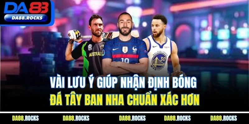 Vài lưu ý giúp nhận định bóng đá Tây Ban Nha chuẩn xác hơn